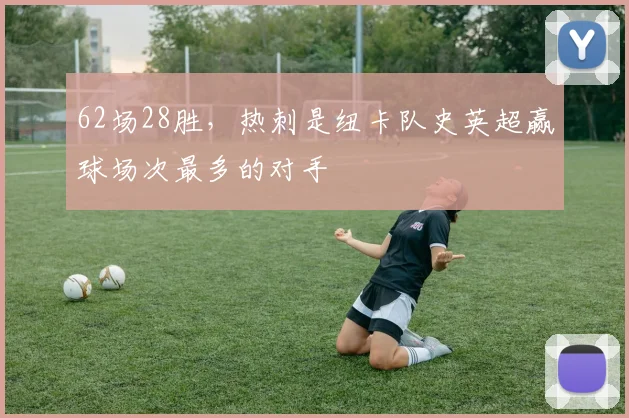 62场28胜，热刺是纽卡队史英超赢球场次最多的对手