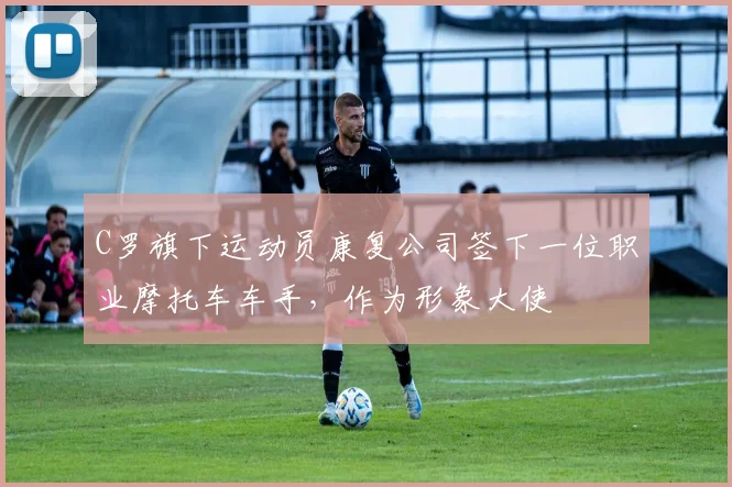 C罗旗下运动员康复公司签下一位职业摩托车车手，作为形象大使