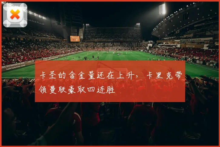 卡圣的含金量还在上升，卡里克带领曼联豪取四连胜